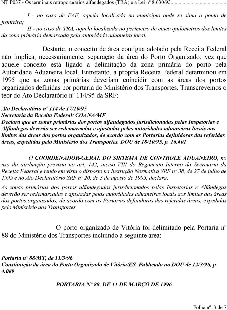 Destarte, o conceito de área contígua adotado pela Receita Federal não implica, necessariamente, separação da área do Porto Organizado; vez que aquele conceito está ligado a delimitação da zona