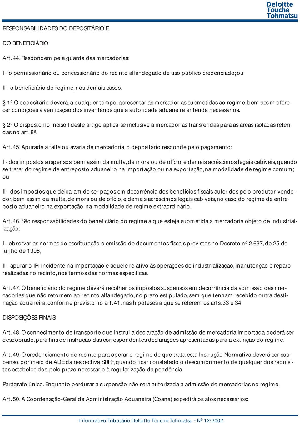 1º O depositário deverá, a qualquer tempo, apresentar as mercadorias submetidas ao regime, bem assim oferecer condições à verificação dos inventários que a autoridade aduaneira entenda necessários.