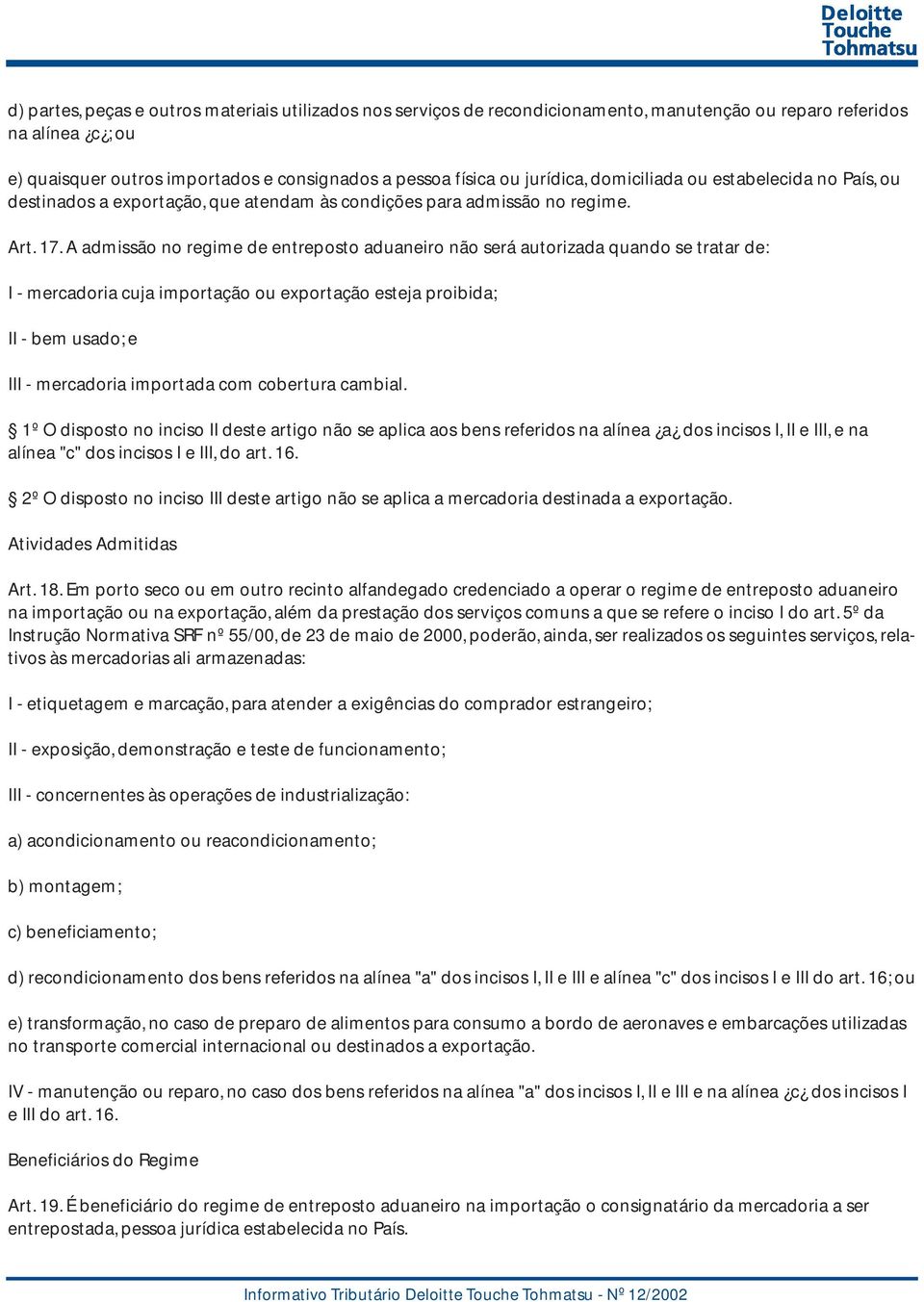 A admissão no regime de entreposto aduaneiro não será autorizada quando se tratar de: I - mercadoria cuja importação ou exportação esteja proibida; II - bem usado; e III - mercadoria importada com