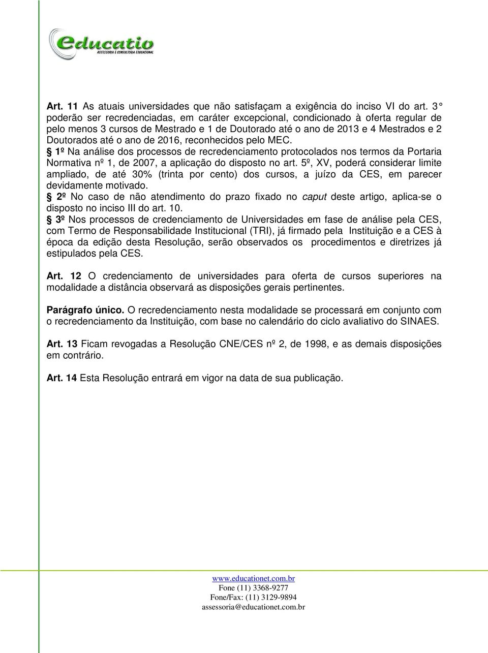 2016, reconhecidos pelo MEC. 1º Na análise dos processos de recredenciamento protocolados nos termos da Portaria Normativa nº 1, de 2007, a aplicação do disposto no art.