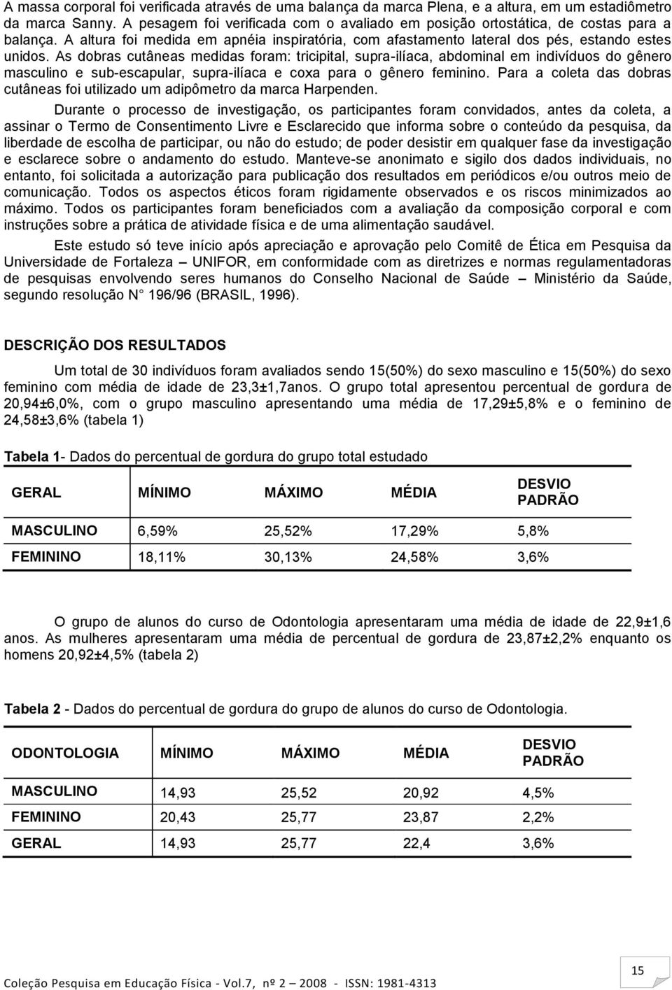 As dobras cutâneas medidas foram: tricipital, supra-ilíaca, abdominal em indivíduos do gênero masculino e sub-escapular, supra-ilíaca e coxa para o gênero feminino.