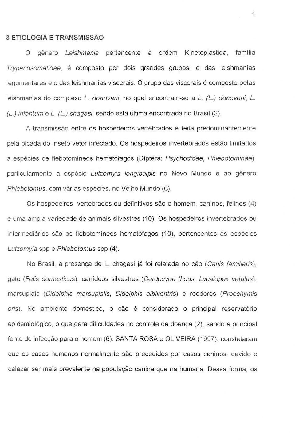 (L) infantum e L (L) chagasi, sendo esta ultima encontrada no Brasil (2). A transmissao entre as hospedeiros vertebrados e feita predominantemente pela picada do inseto vetor infectado.