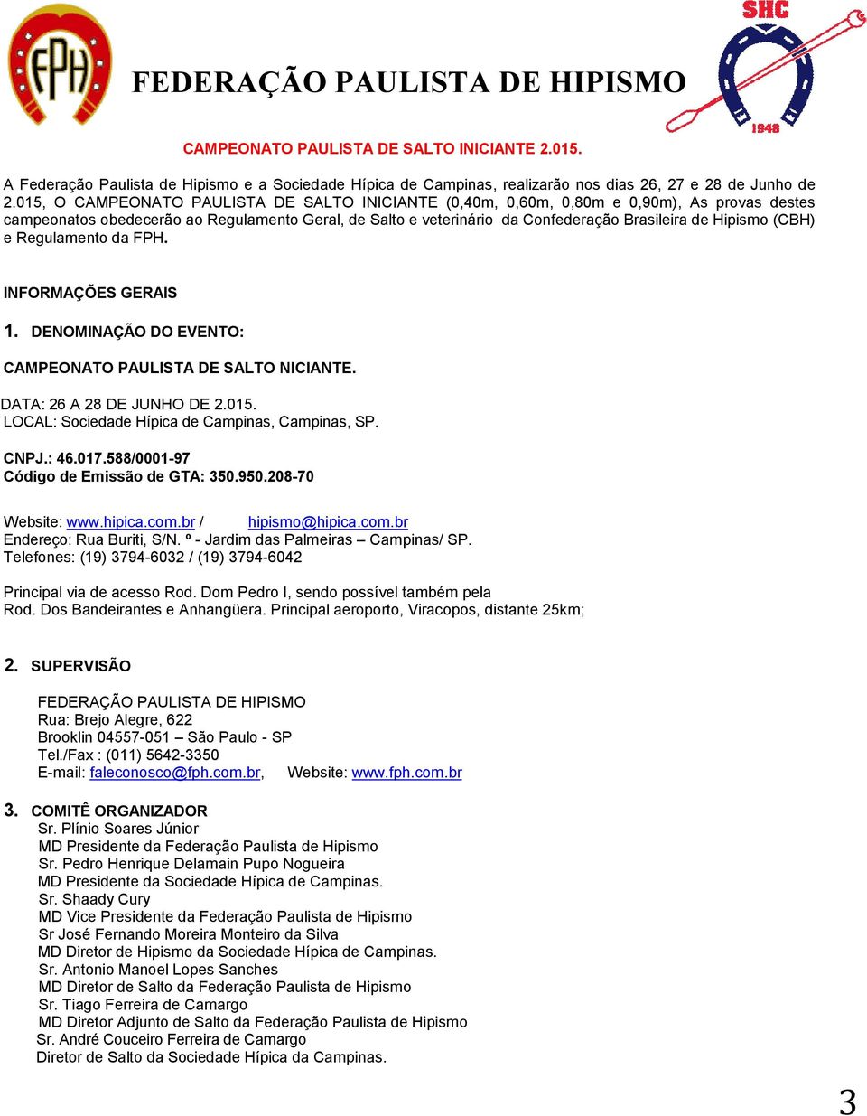 (CBH) e Regulamento da FPH. INFORMAÇÕES GERAIS 1. DENOMINAÇÃO DO EVENTO: CAMPEONATO PAULISTA DE SALTO NICIANTE. DATA: 26 A 28 DE JUNHO DE 2.015. LOCAL: Sociedade Hípica de Campinas, Campinas, SP.