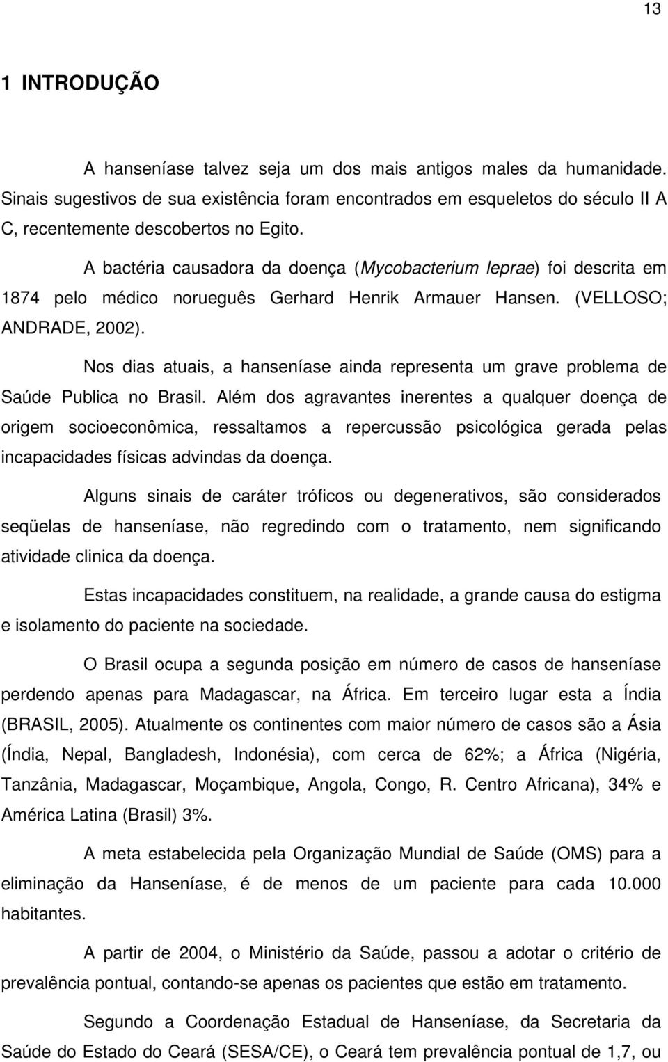 A bactéria causadora da doença (Mycobacterium leprae) foi descrita em 1874 pelo médico norueguês Gerhard Henrik Armauer Hansen. (VELLOSO; ANDRADE, 2002).