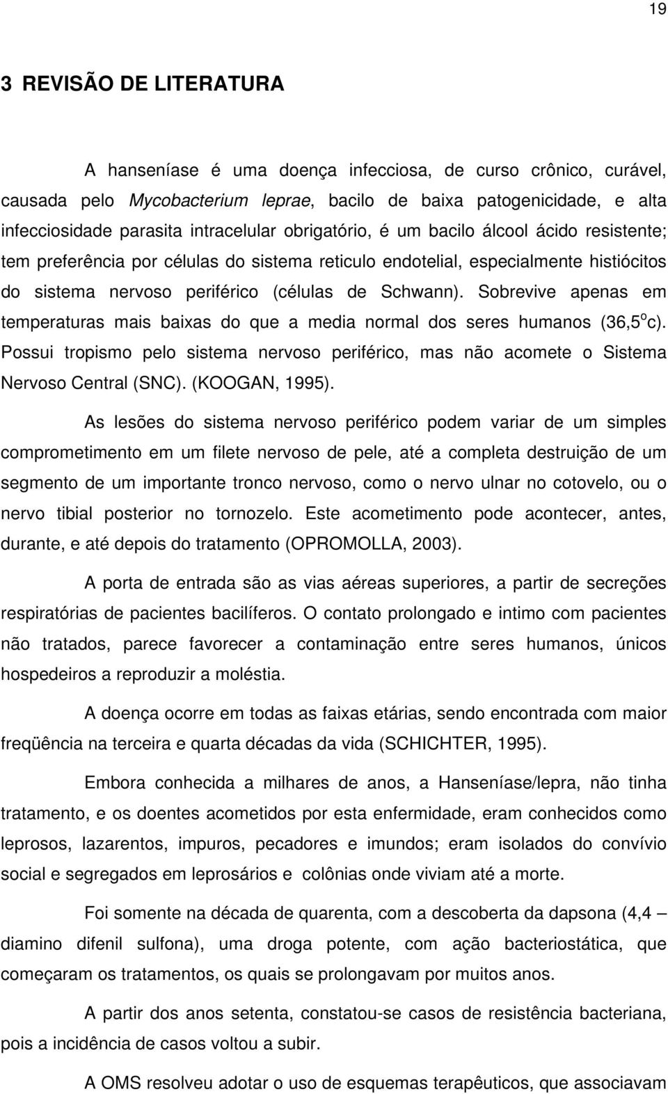 Sobrevive apenas em temperaturas mais baixas do que a media normal dos seres humanos (36,5 o c). Possui tropismo pelo sistema nervoso periférico, mas não acomete o Sistema Nervoso Central (SNC).