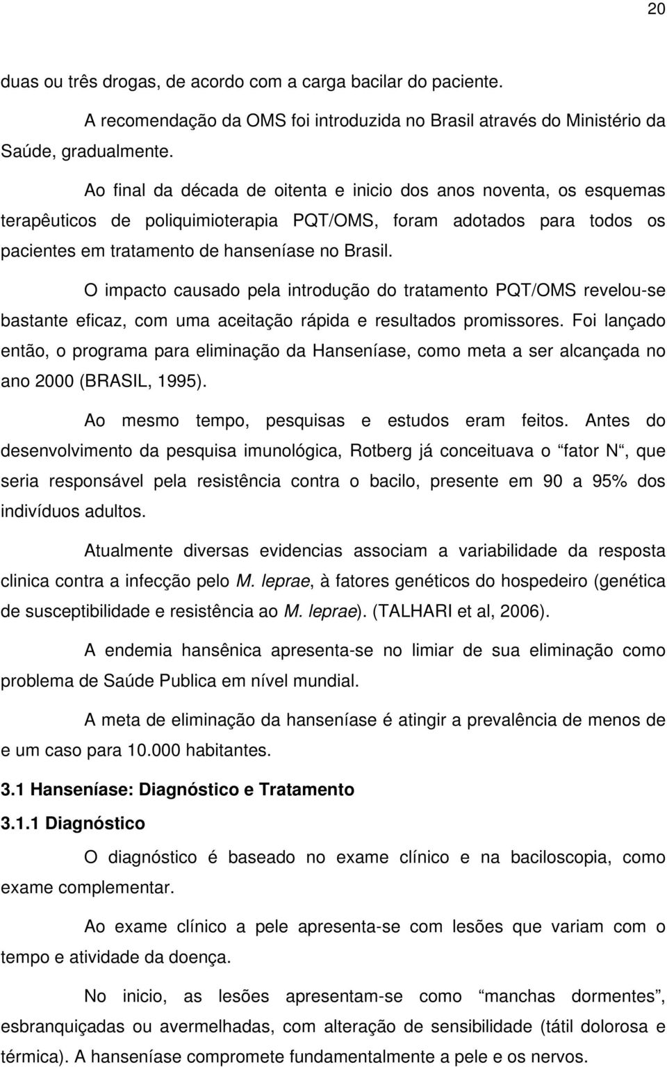 O impacto causado pela introdução do tratamento PQT/OMS revelou-se bastante eficaz, com uma aceitação rápida e resultados promissores.