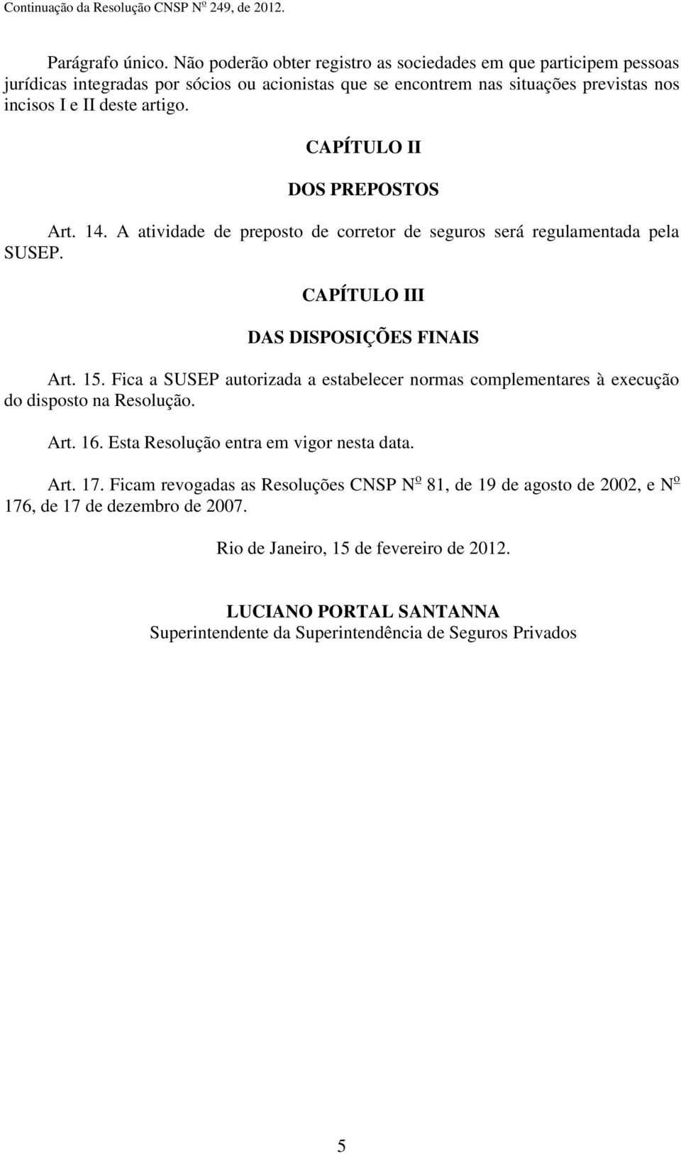 artigo. CAPÍTULO II DOS PREPOSTOS Art. 14. A atividade de preposto de corretor de seguros será regulamentada pela CAPÍTULO III DAS DISPOSIÇÕES FINAIS Art. 15.