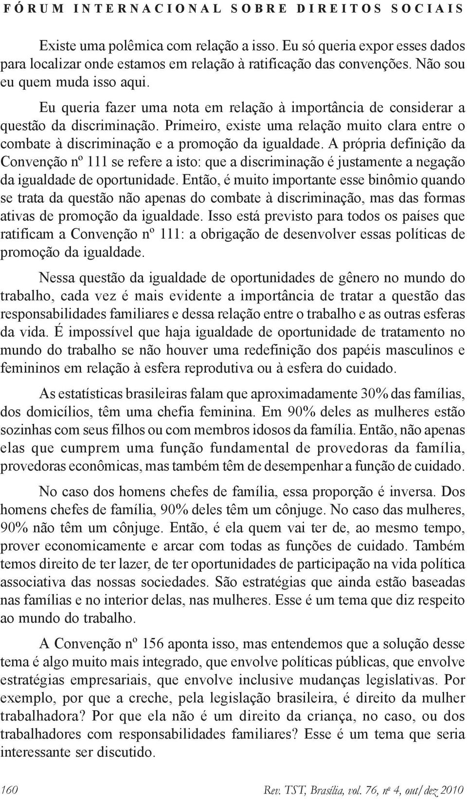 A própria definição da Convenção nº 111 se refere a isto: que a discriminação é justamente a negação da igualdade de oportunidade.