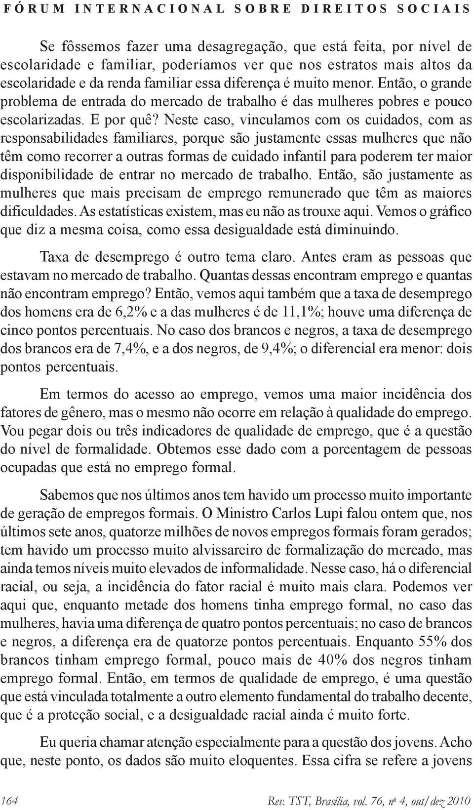 Neste caso, vinculamos com os cuidados, com as responsabilidades familiares, porque são justamente essas mulheres que não têm como recorrer a outras formas de cuidado infantil para poderem ter maior