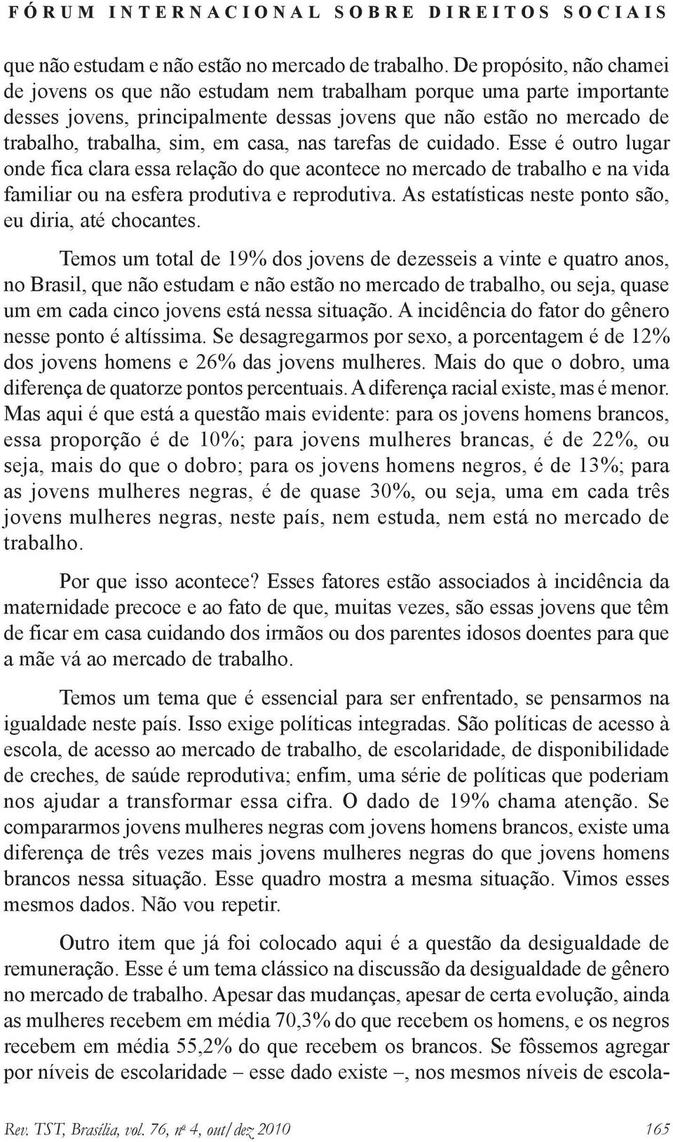 casa, nas tarefas de cuidado. Esse é outro lugar onde fica clara essa relação do que acontece no mercado de trabalho e na vida familiar ou na esfera produtiva e reprodutiva.