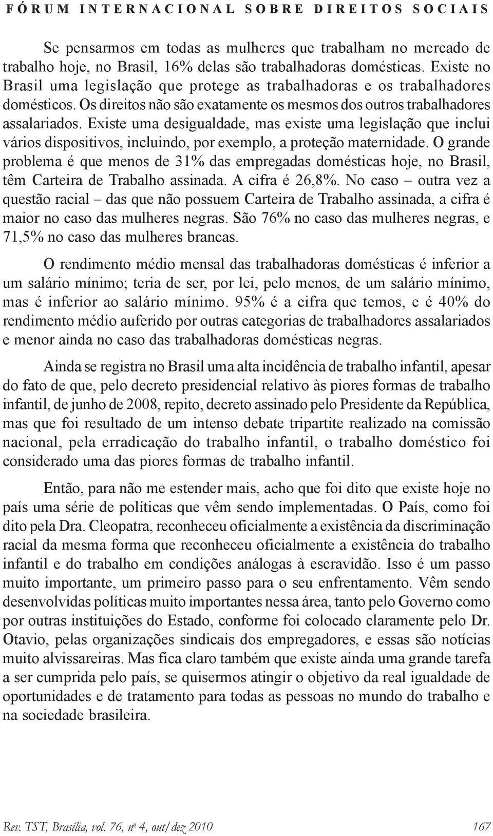 Existe uma desigualdade, mas existe uma legislação que inclui vários dispositivos, incluindo, por exemplo, a proteção maternidade.