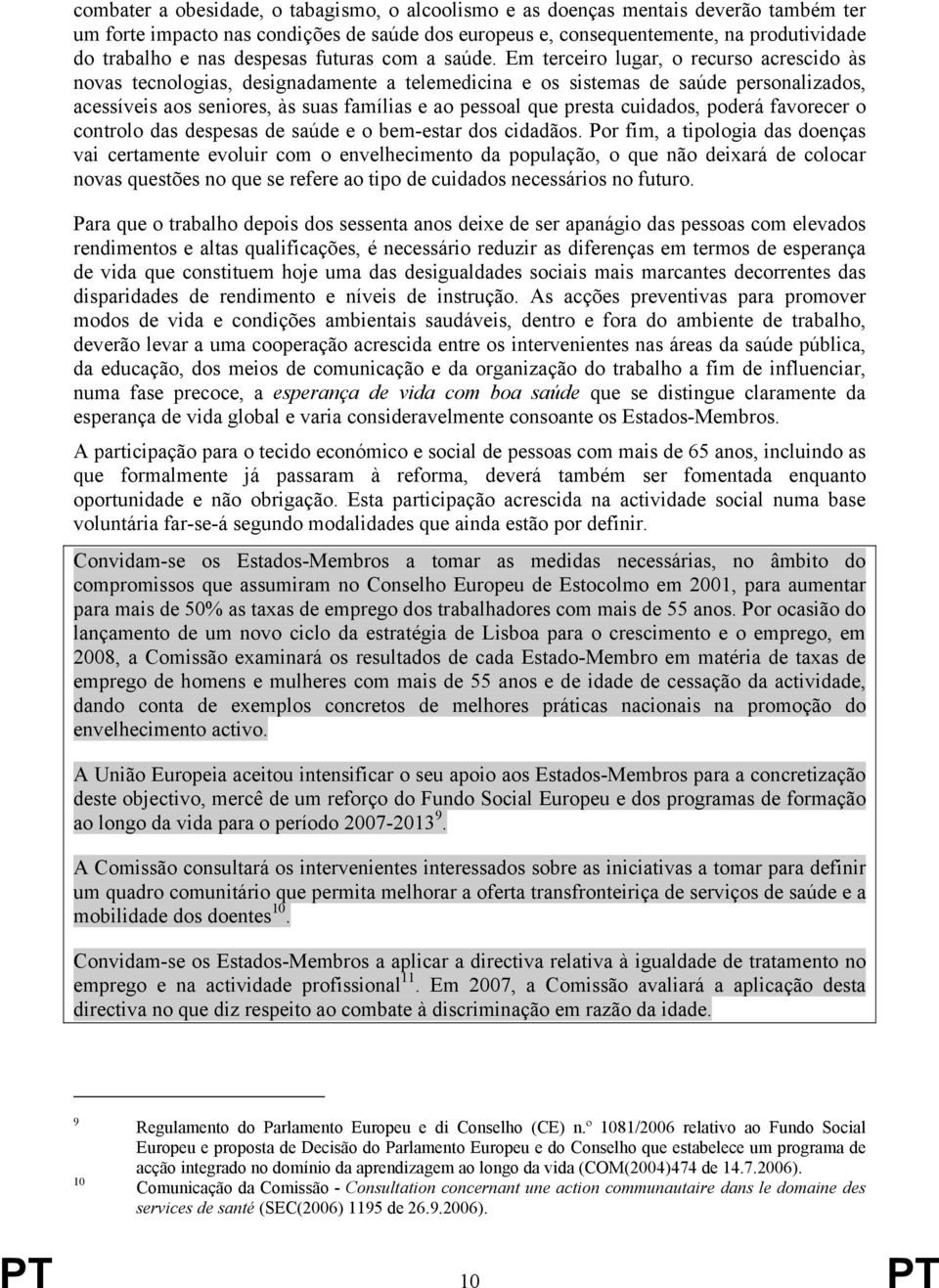 Em terceiro lugar, o recurso acrescido às novas tecnologias, designadamente a telemedicina e os sistemas de saúde personalizados, acessíveis aos seniores, às suas famílias e ao pessoal que presta