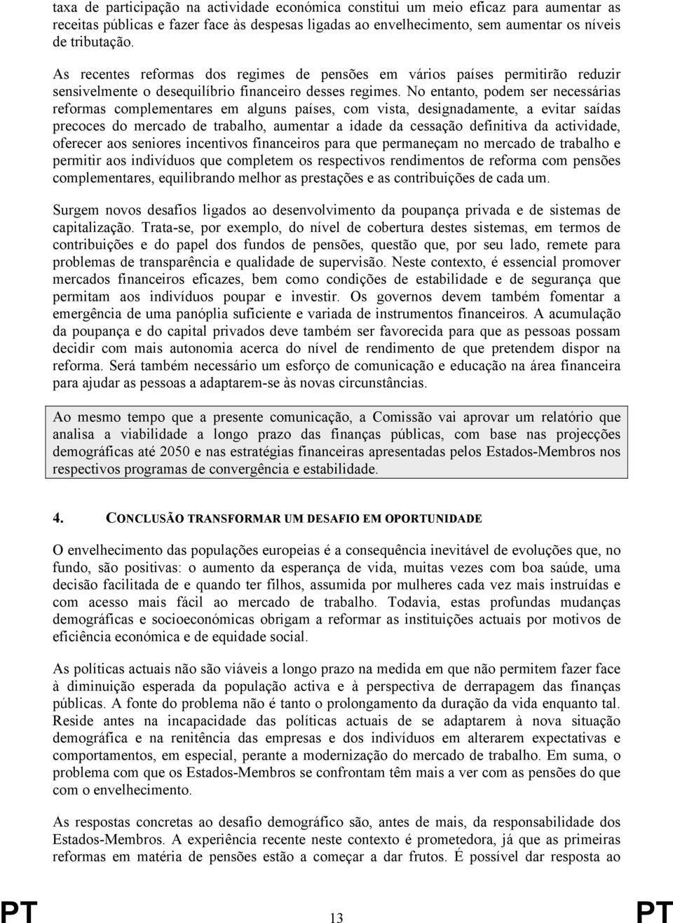 No entanto, podem ser necessárias reformas complementares em alguns países, com vista, designadamente, a evitar saídas precoces do mercado de trabalho, aumentar a idade da cessação definitiva da