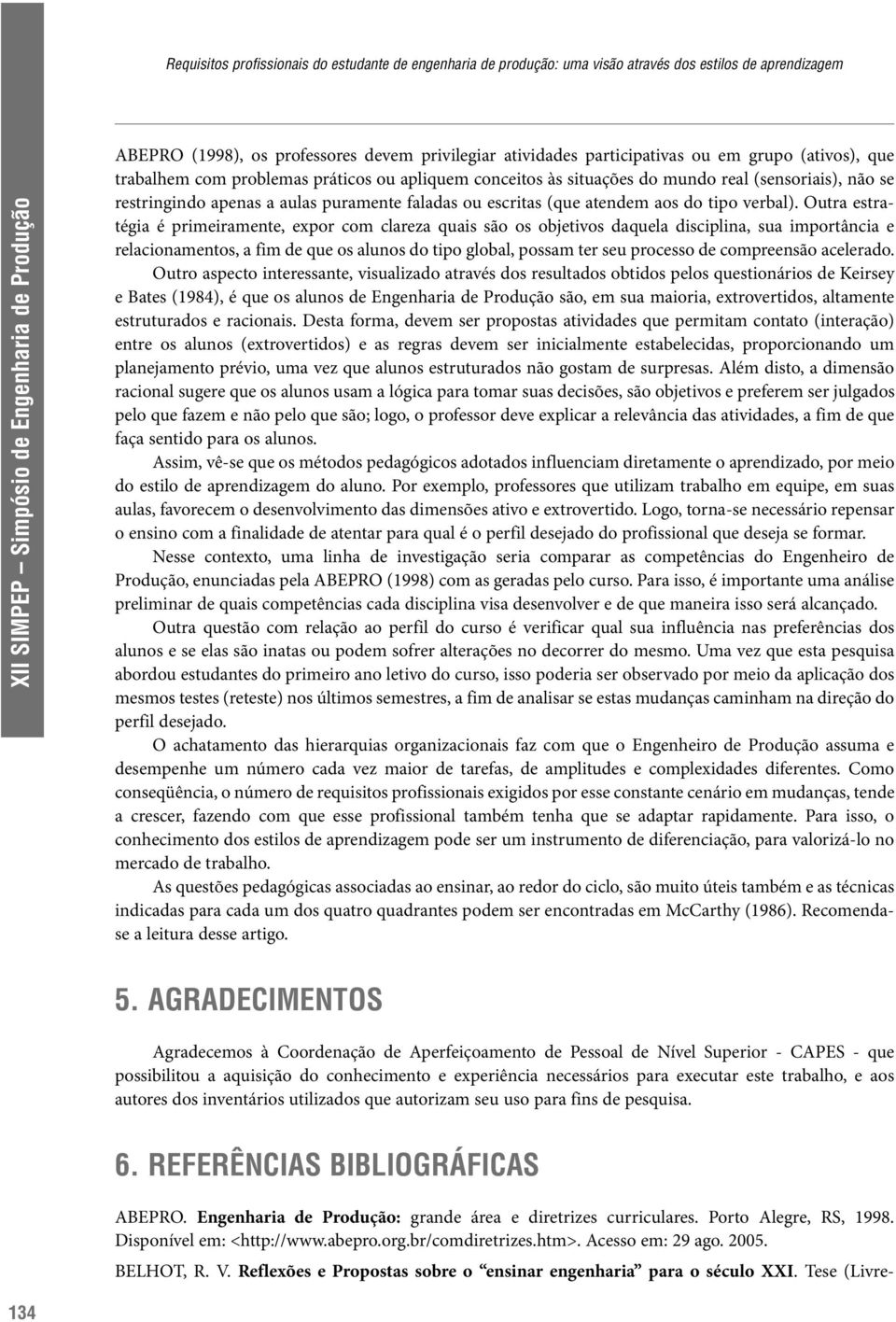 Outra estratégia é primeiramente, expor com clareza quais são os objetivos daquela disciplina, sua importância e relacionamentos, a fim de que os alunos do tipo global, possam ter seu processo de