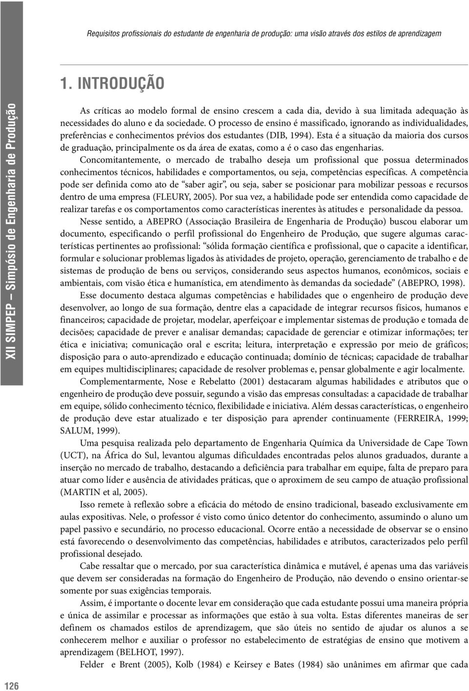 Esta é a situação da maioria dos cursos de graduação, principalmente os da área de exatas, como a é o caso das engenharias.