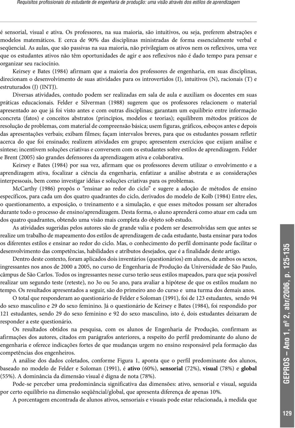 As aulas, que são passivas na sua maioria, não privilegiam os ativos nem os reflexivos, uma vez que os estudantes ativos não têm oportunidades de agir e aos reflexivos não é dado tempo para pensar e