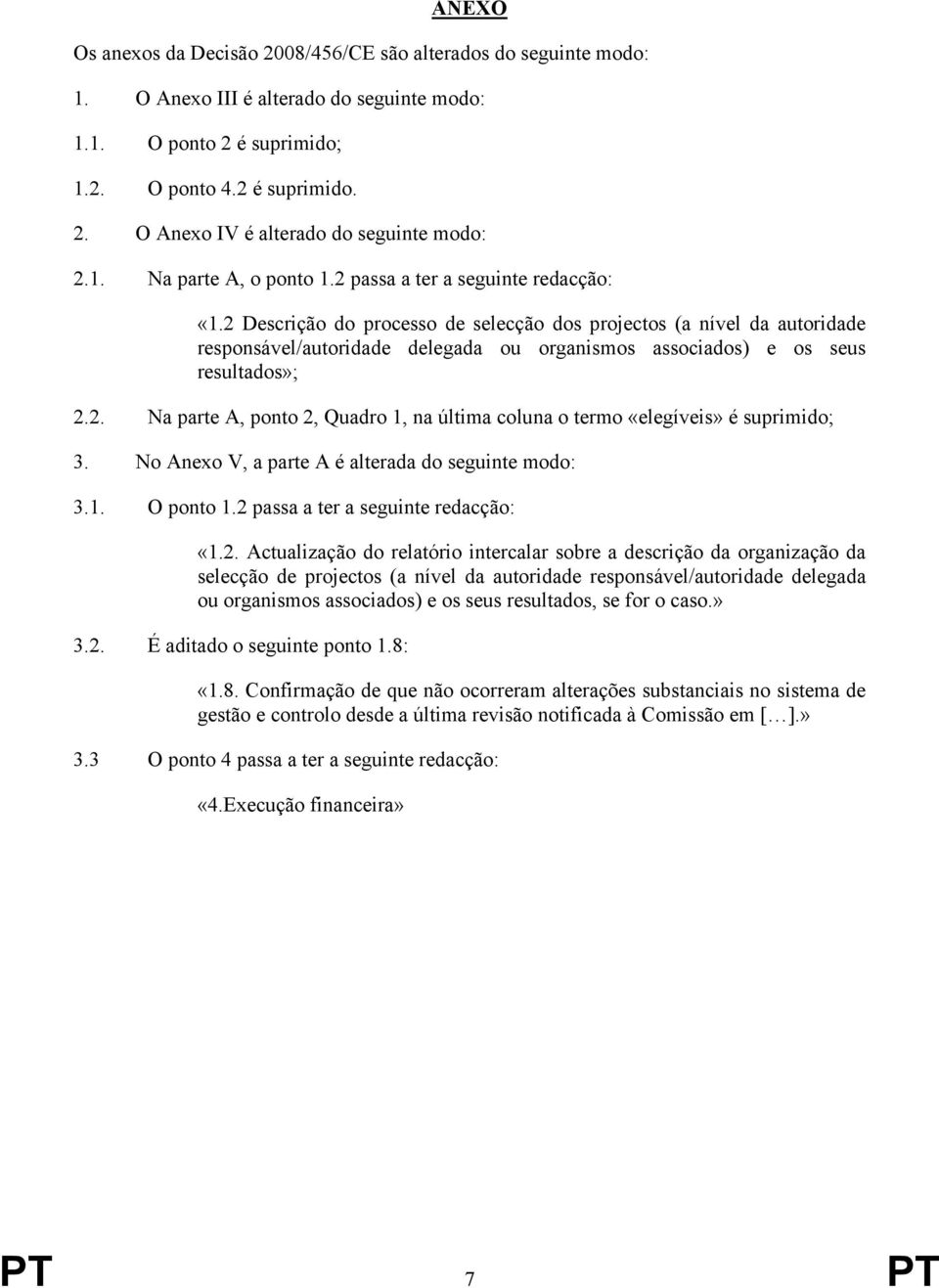 2 Descrição do processo de selecção dos projectos (a nível da autoridade responsável/autoridade delegada ou organismos associados) e os seus resultados»; 2.2. Na parte A, ponto 2, Quadro 1, na última coluna o termo «elegíveis» é suprimido; 3.