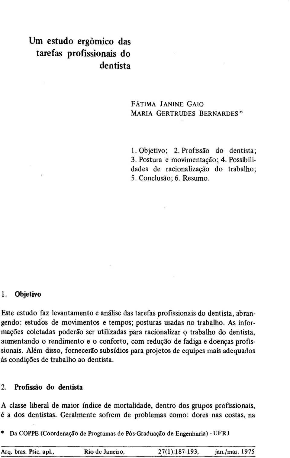 Objetivo Este estudo faz levantamento e análise das tarefas profissionais do dentista, abrangendo: estud'os de movimentos e tempos; posturas usadas no trabalho.