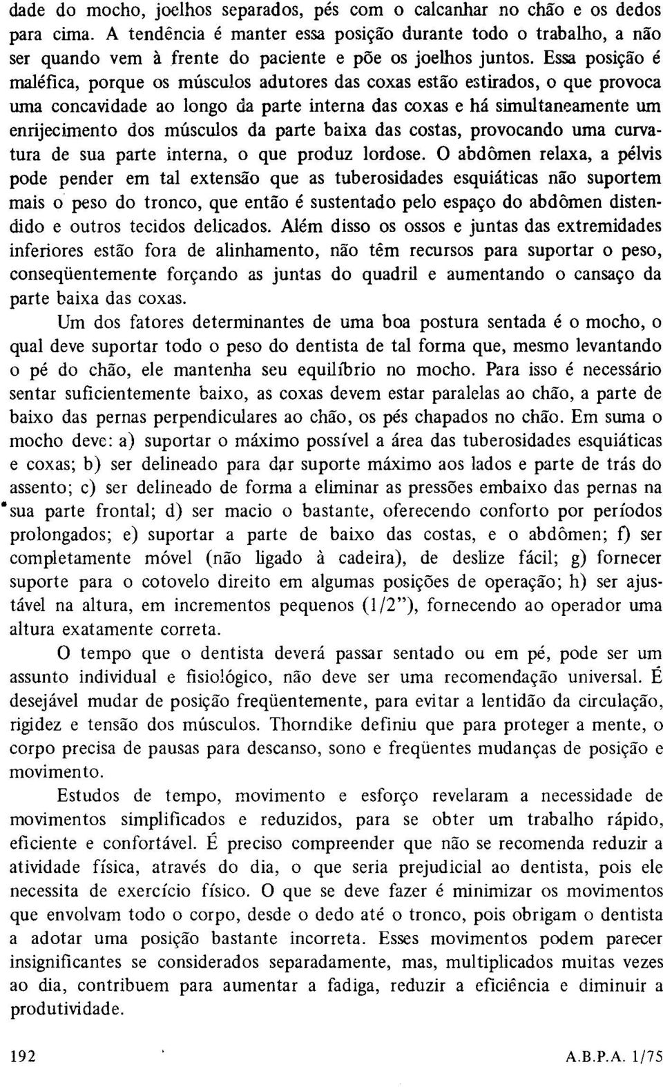 Essa posição é maléfica, porque os músculos adutores das coxas estão estirados, o que provoca uma concavidade ao longo da parte interna das coxas e há simultaneamente um enrijecimento dos músculos da