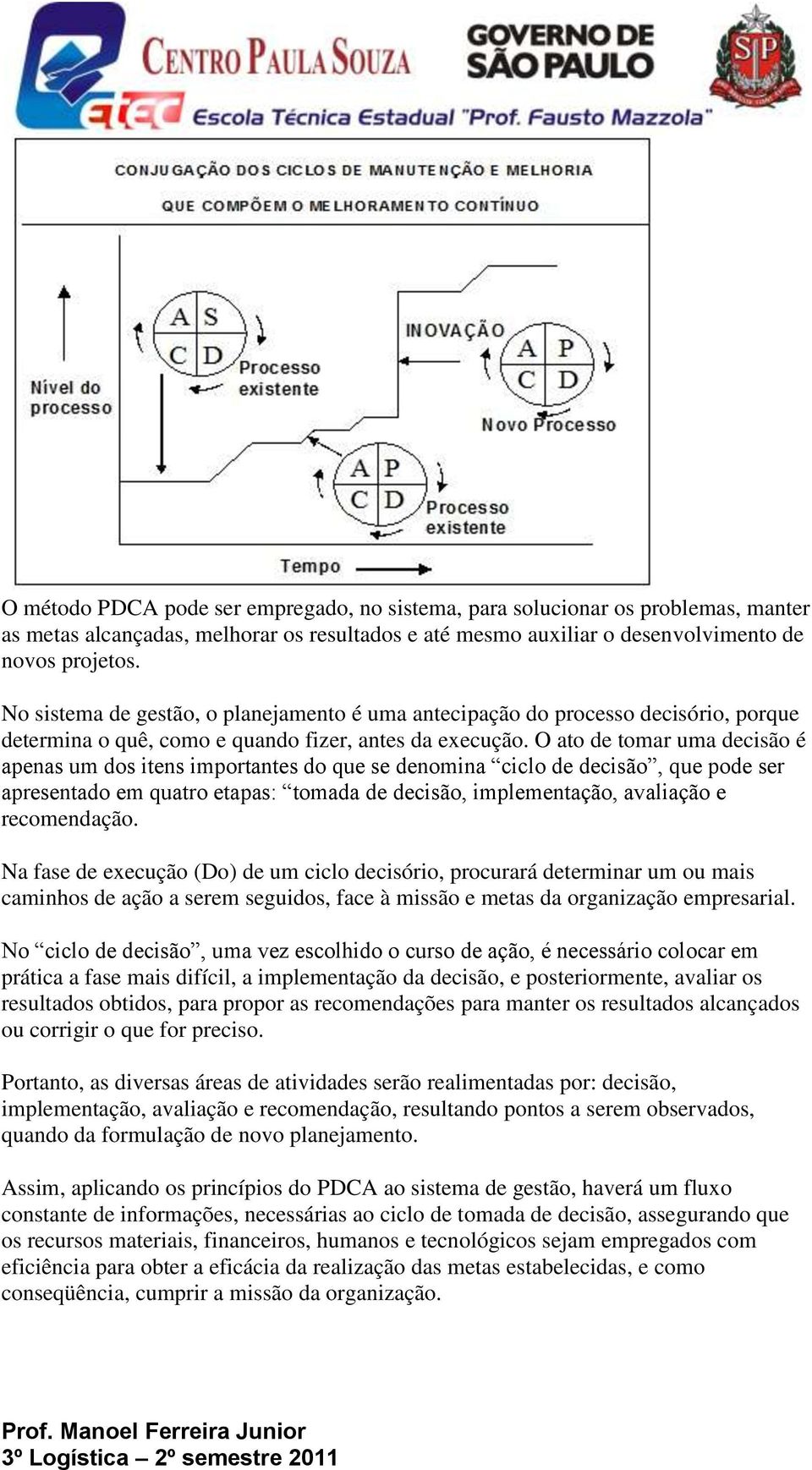 O ato de tomar uma decisão é apenas um dos itens importantes do que se denomina ciclo de decisão, que pode ser apresentado em quatro etapas: tomada de decisão, implementação, avaliação e recomendação.