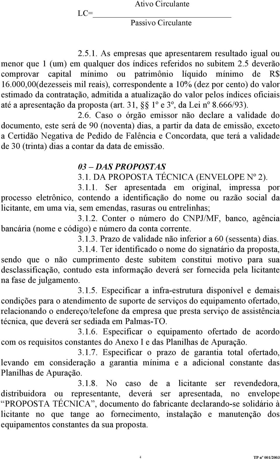 000,00(dezesseis mil reais), correspondente a 10% (dez por cento) do valor estimado da contratação, admitida a atualização do valor pelos índices oficiais até a apresentação da proposta (art.