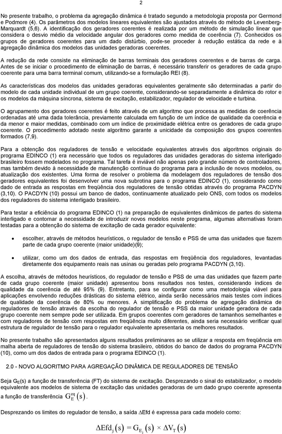 A identificação dos geradores coerentes é realizada por um método de simulação linear que considera o desvio médio da velocidade angular dos geradores como medida de coerência (7).