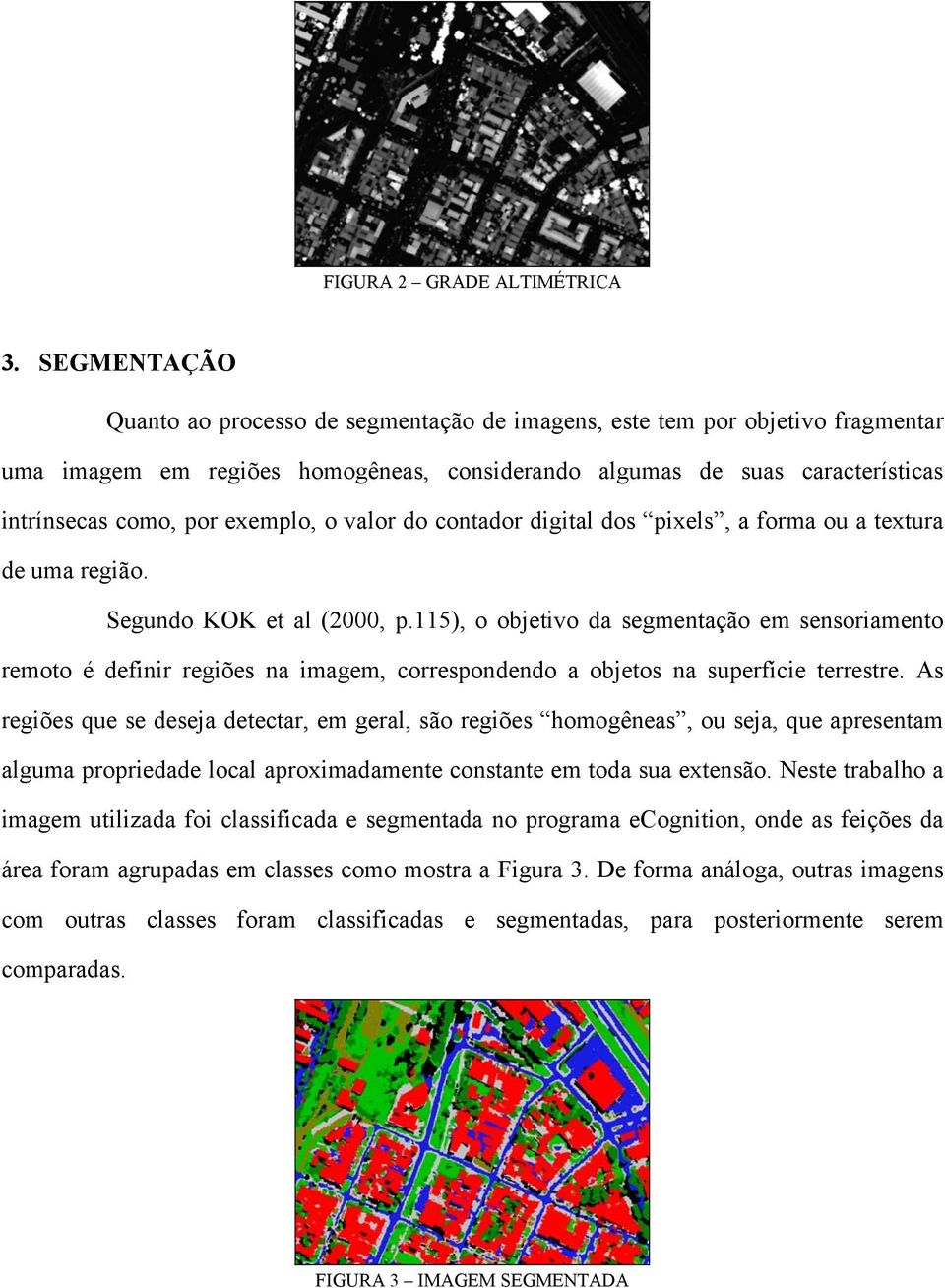 exemplo, o valor do contador digital dos pixels, a forma ou a textura de uma região. Segundo KOK et al (2000, p.