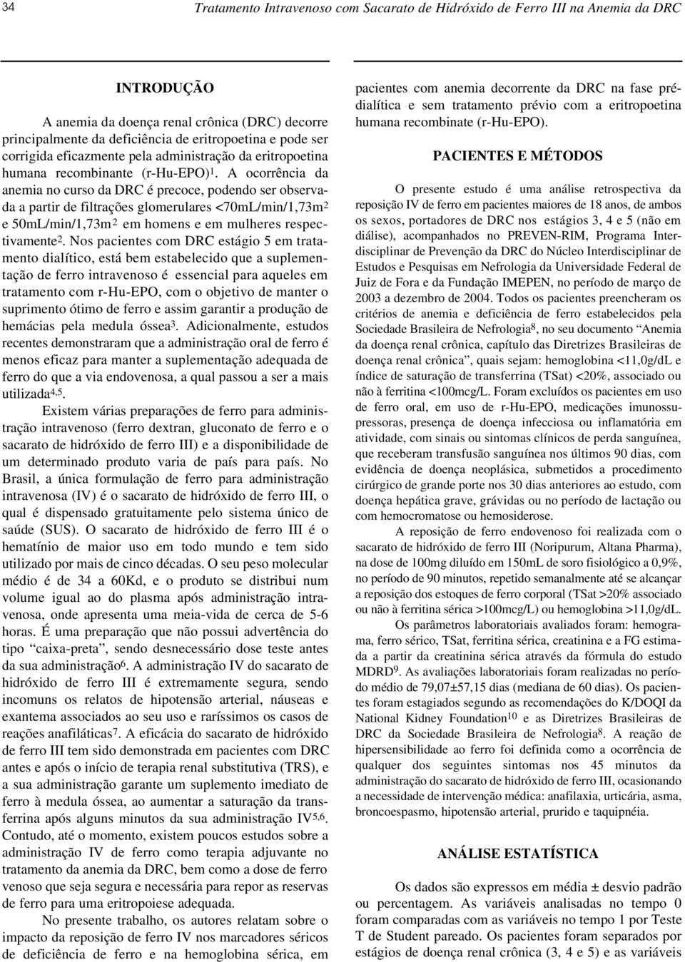 A ocorrência da anemia no curso da DRC é precoce, podendo ser observada a partir de filtrações glomerulares <70mL/min/1,73m 2 e 50mL/min/1,73m 2 em homens e em mulheres respect i v a m e n t e 2.