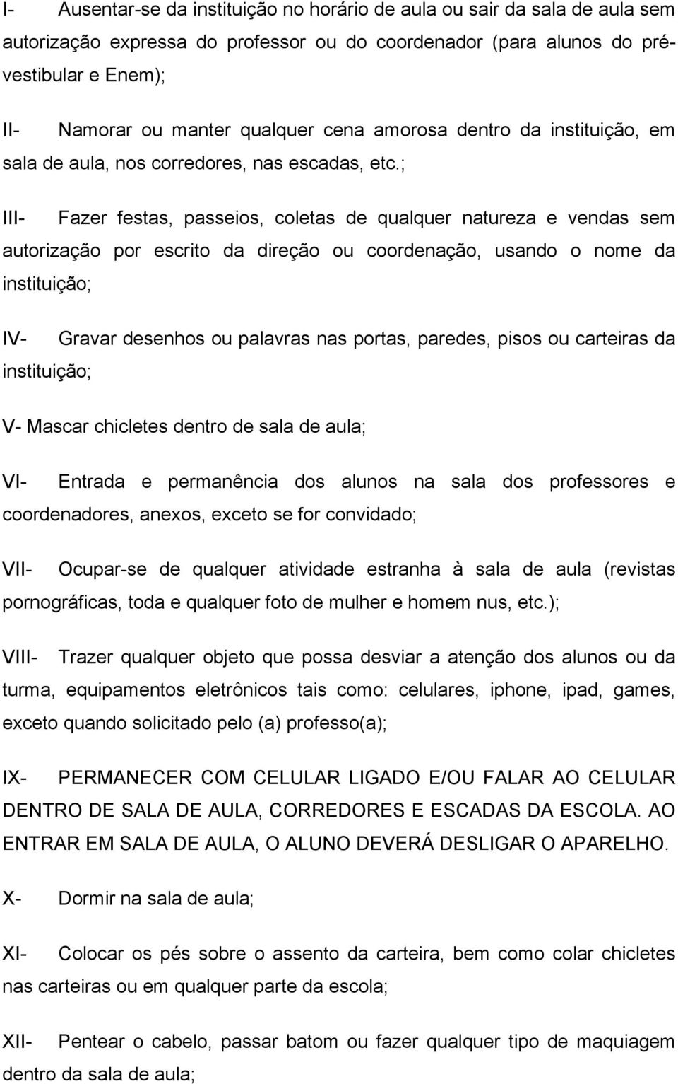 ; III- Fazer festas, passeios, coletas de qualquer natureza e vendas sem autorização por escrito da direção ou coordenação, usando o nome da instituição; IV- Gravar desenhos ou palavras nas portas,