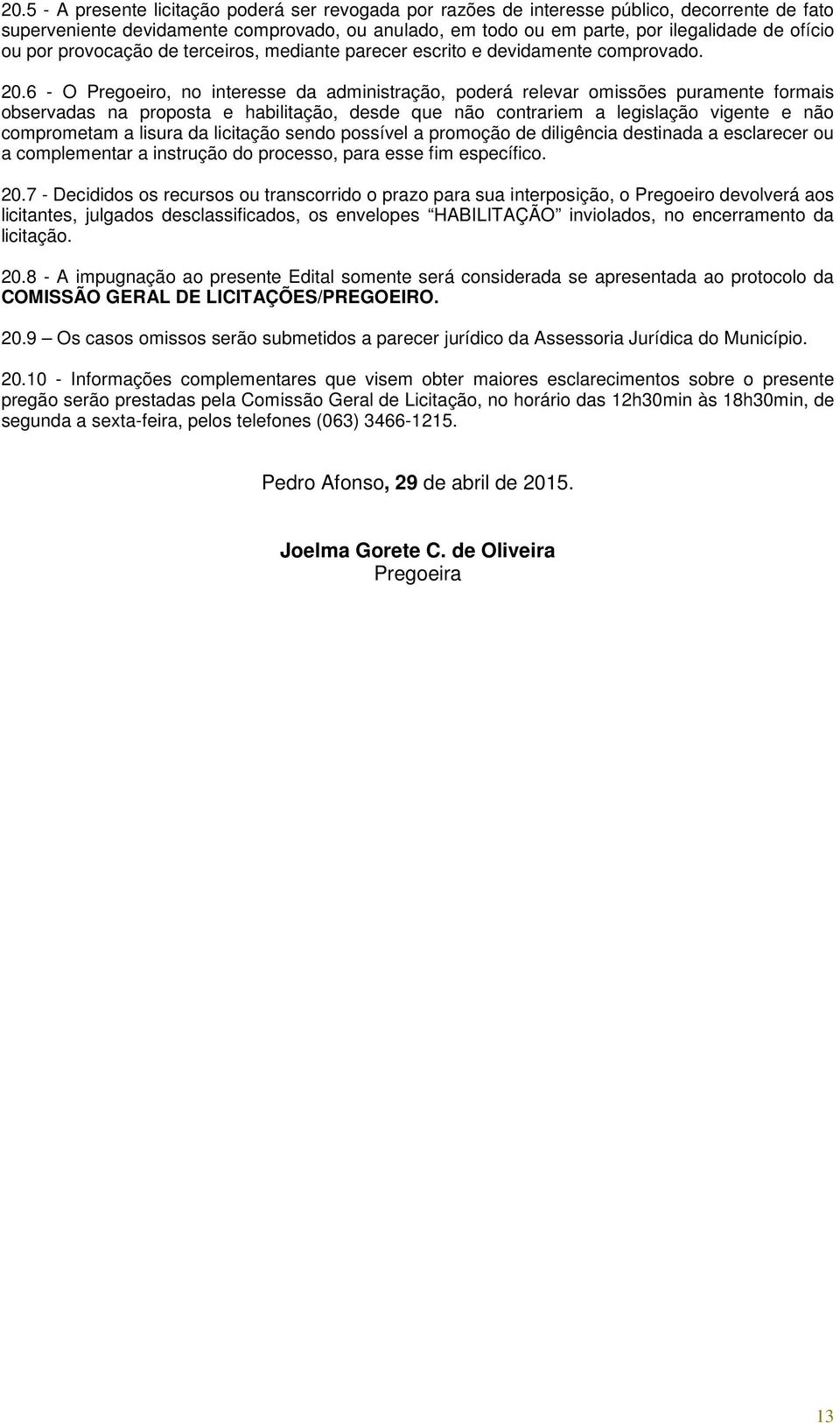 6 - O Pregoeiro, no interesse da administração, poderá relevar omissões puramente formais observadas na proposta e habilitação, desde que não contrariem a legislação vigente e não comprometam a