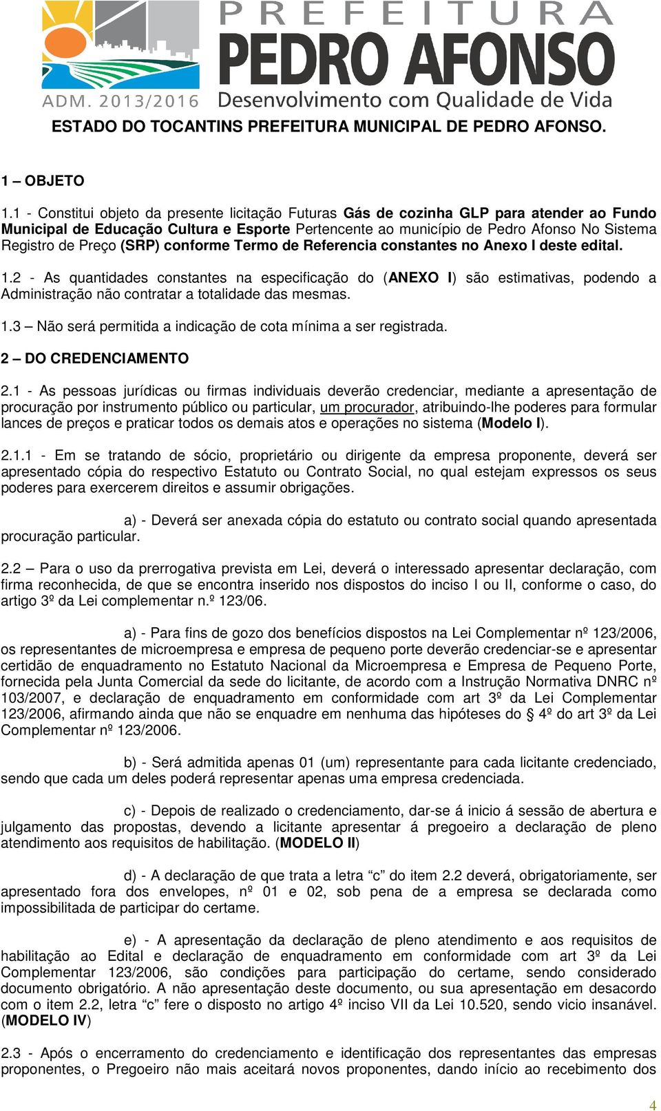 Preço (SRP) conforme Termo de Referencia constantes no Anexo I deste edital. 1.