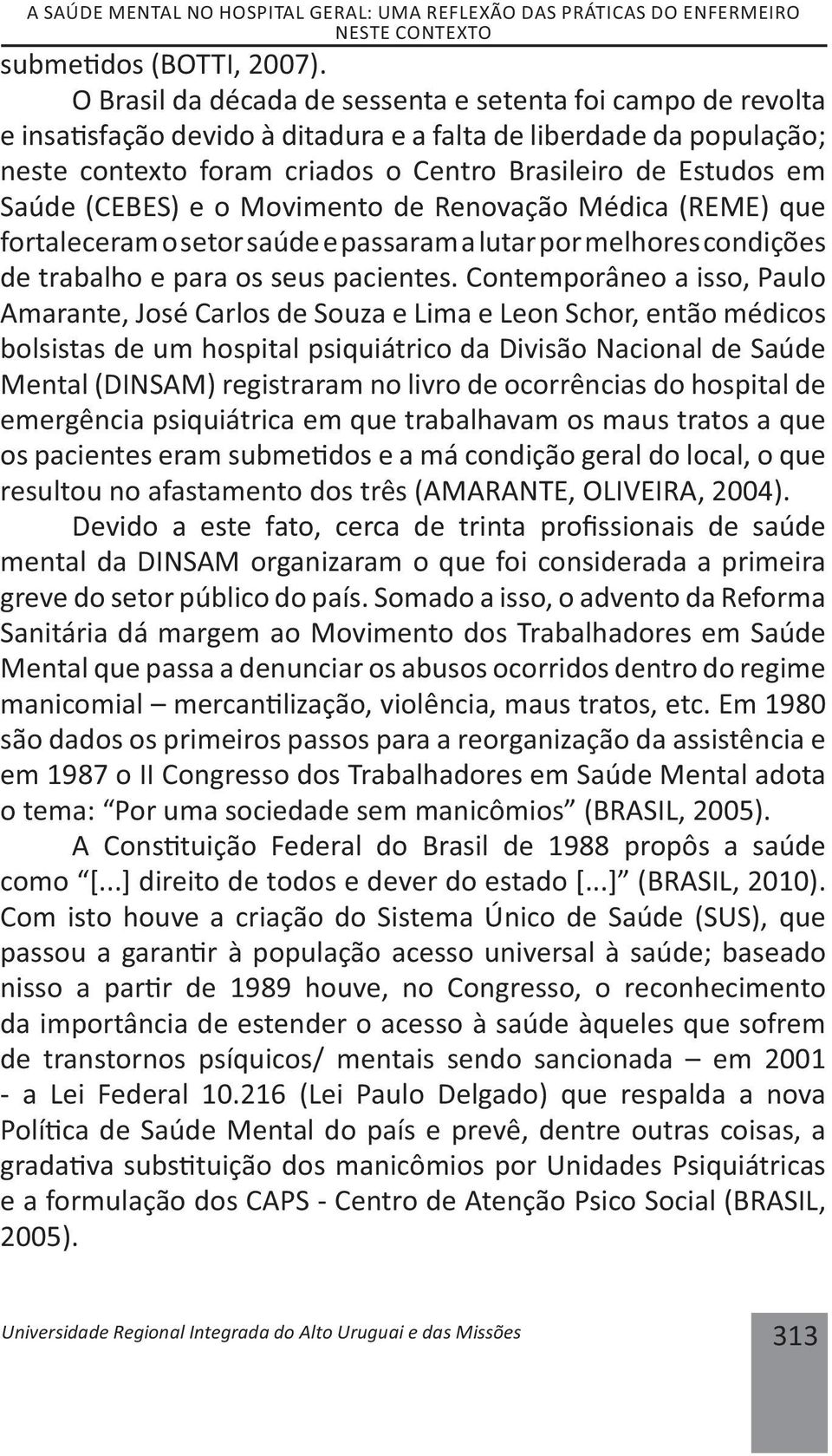 (CEBES) e o Movimento de Renovação Médica (REME) que fortaleceram o setor saúde e passaram a lutar por melhores condições de trabalho e para os seus pacientes.