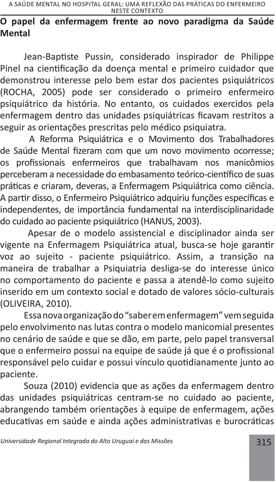 psiquiátrico da história. No entanto, os cuidados exercidos pela enfermagem dentro das unidades psiquiátricas cavam restritos a seguir as orientações prescritas pelo médico psiquiatra.