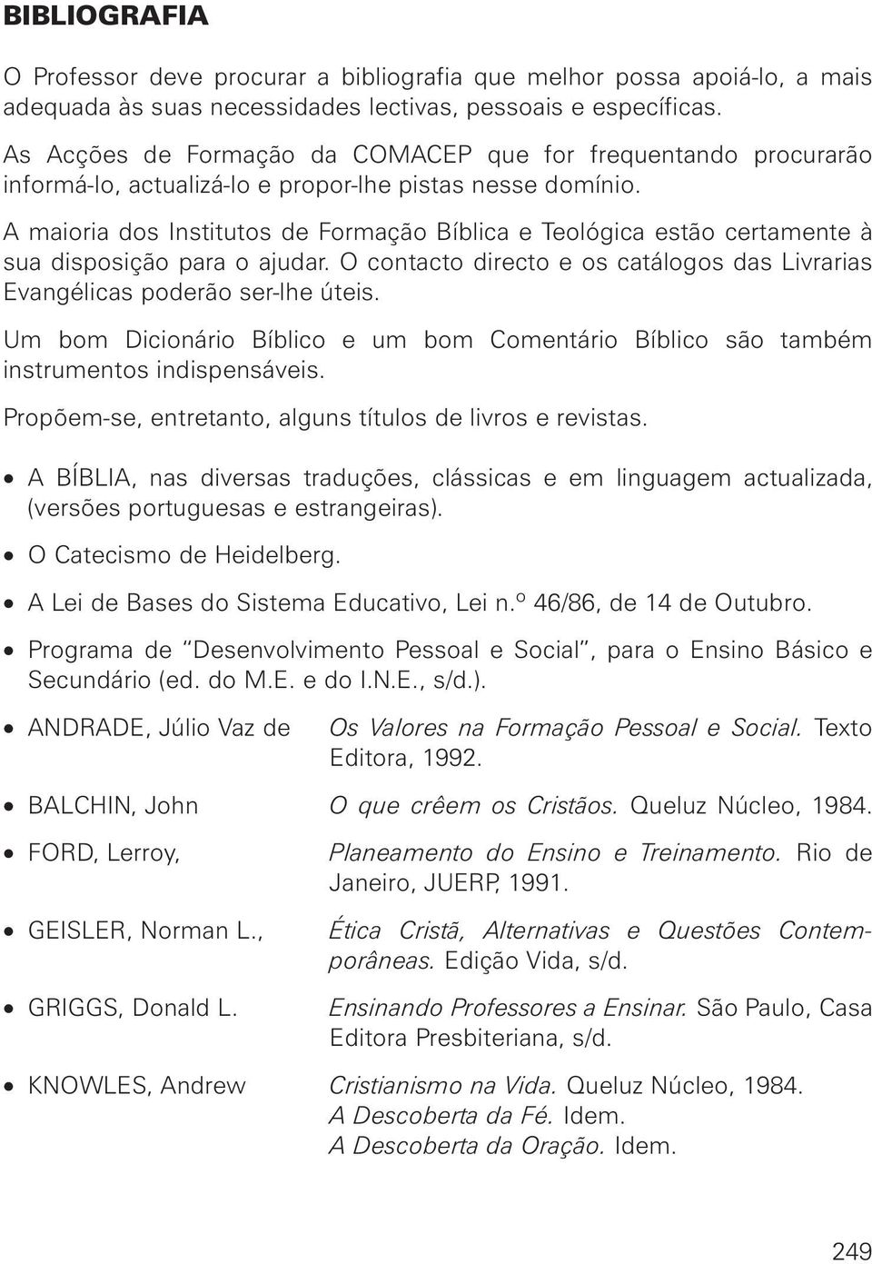 A maioria dos Institutos de Formação Bíblica e Teológica estão certamente à sua disposição para o ajudar. O contacto directo e os catálogos das Livrarias Evangélicas poderão ser-lhe úteis.