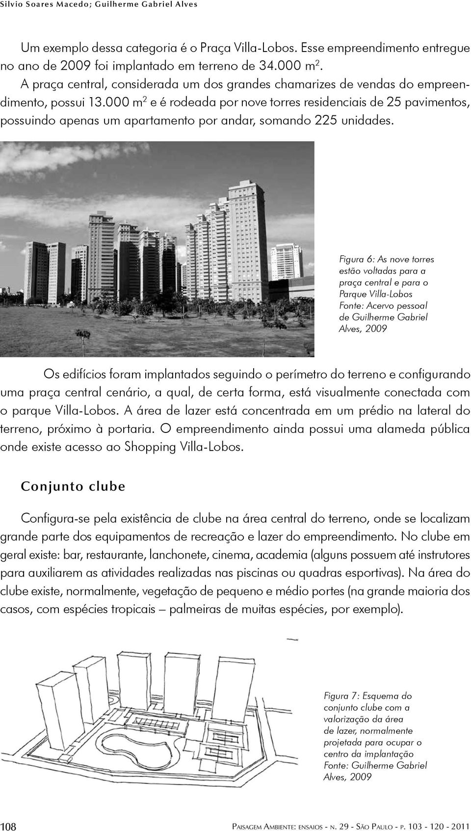 000 m 2 e é rodeada por nove torres residenciais de 25 pavimentos, possuindo apenas um apartamento por andar, somando 225 unidades.