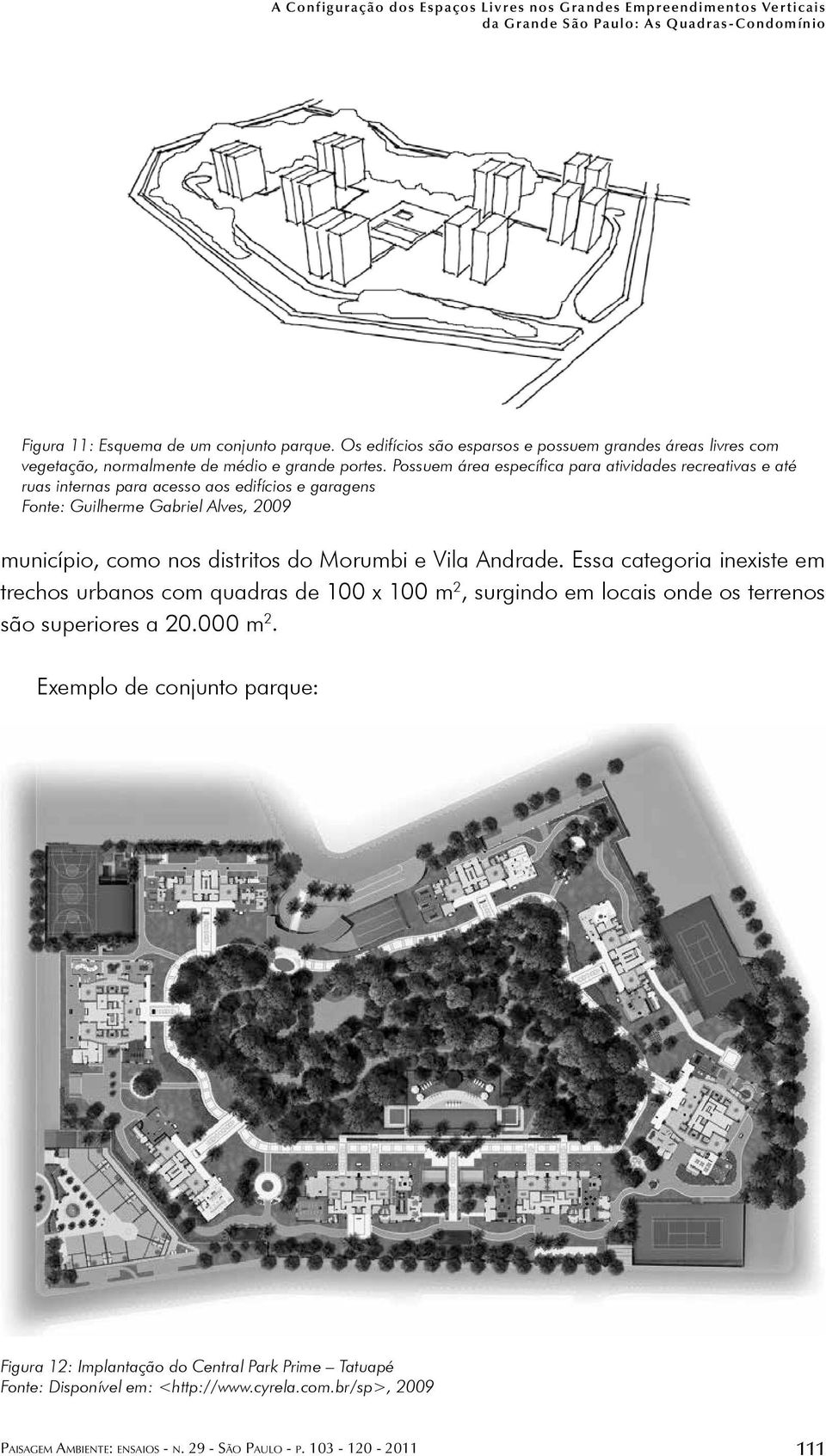 Possuem área específica para atividades recreativas e até ruas internas para acesso aos edifícios e garagens Fonte: Guilherme Gabriel Alves, 2009 município, como nos distritos do Morumbi e Vila