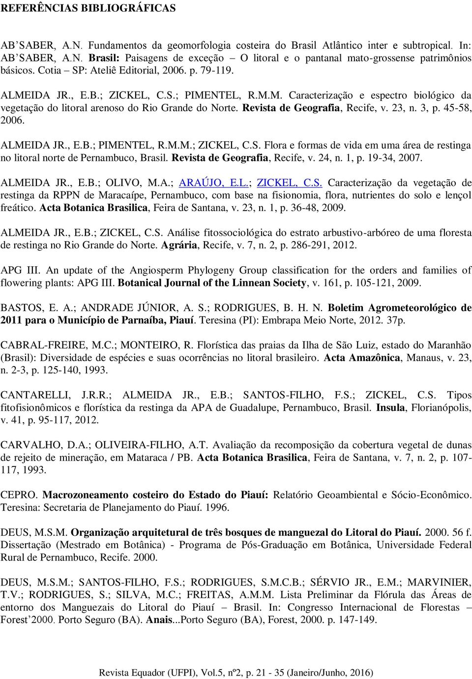 Revista de Geografia, Recife, v. 23, n. 3, p. 45-58, 2006. ALMEIDA JR., E.B.; PIMENTEL, R.M.M.; ZICKEL, C.S. Flora e formas de vida em uma área de restinga no litoral norte de Pernambuco, Brasil.