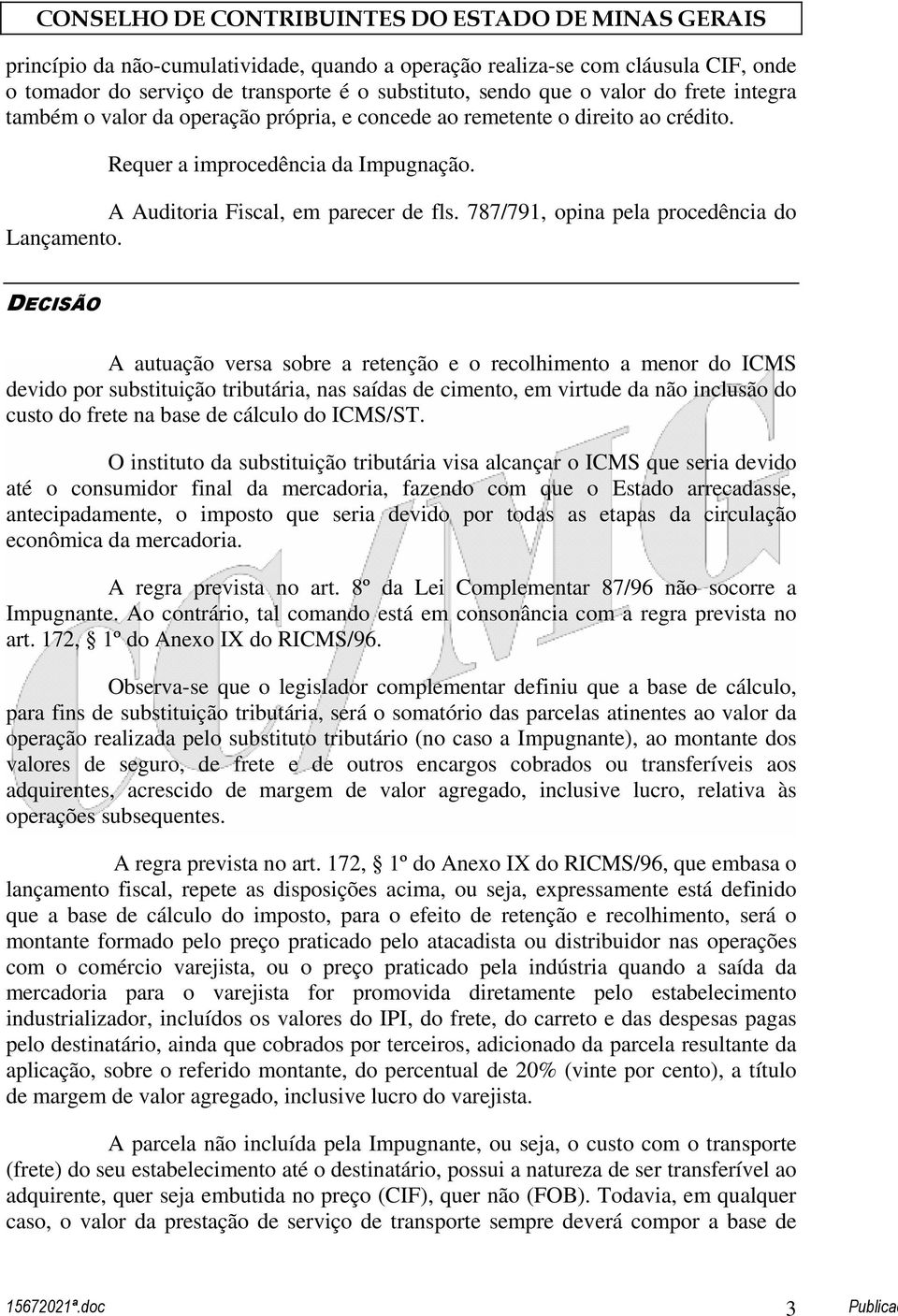 DECISÃO A autuação versa sobre a retenção e o recolhimento a menor do ICMS devido por substituição tributária, nas saídas de cimento, em virtude da não inclusão do custo do frete na base de cálculo