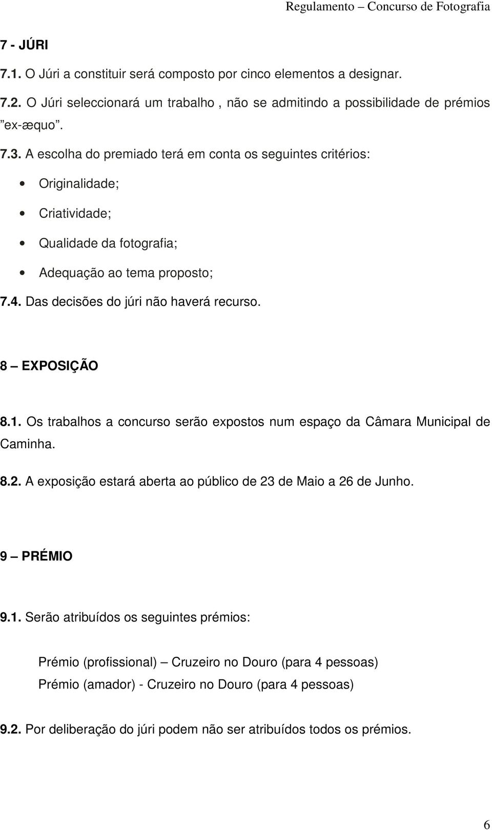 8 EXPOSIÇÃO 8.1. Os trabalhos a concurso serão expostos num espaço da Câmara Municipal de Caminha. 8.2. A exposição estará aberta ao público de 23 de Maio a 26 de Junho. 9 PRÉMIO 9.1. Serão atribuídos os seguintes prémios: Prémio (profissional) Cruzeiro no Douro (para 4 pessoas) Prémio (amador) - Cruzeiro no Douro (para 4 pessoas) 9.