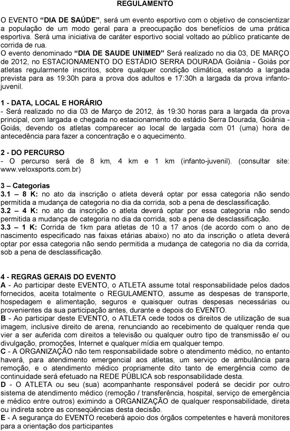 O evento denominado DIA DE SAUDE UNIMED Será realizado no dia 03, DE MARÇO de 2012, no ESTACIONAMENTO DO ESTÁDIO SERRA DOURADA Goiânia - Goiás por atletas regularmente inscritos, sobre qualquer