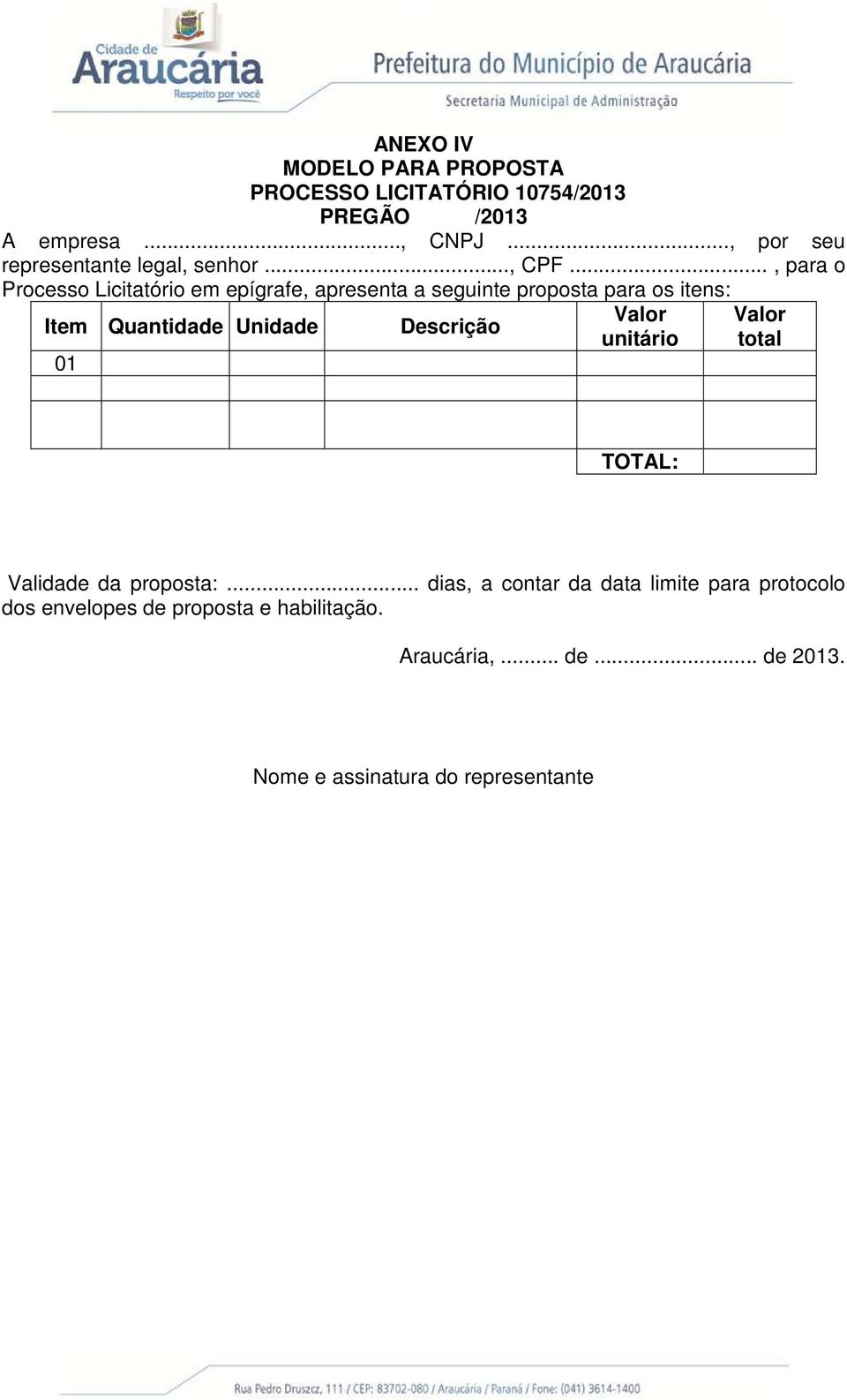 .., para o Processo Licitatório em epígrafe, apresenta a seguinte proposta para os itens: Item Quantidade Unidade 01