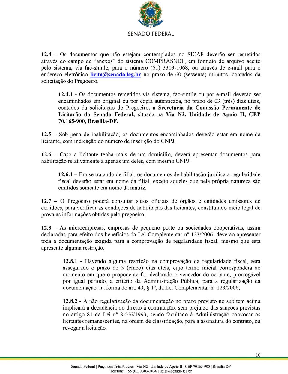 1 - Os documentos remetidos via sistema, fac-símile ou por e-mail deverão ser encaminhados em original ou por cópia autenticada, no prazo de 03 (três) dias úteis, contados da solicitação do