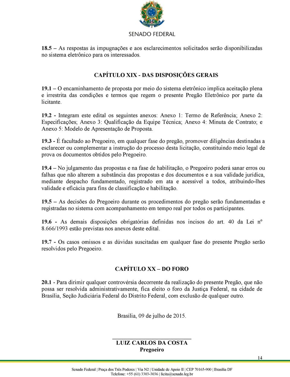 2 - Integram este edital os seguintes anexos: Anexo 1: Termo de Referência; Anexo 2: Especificações; Anexo 3: Qualificação da Equipe Técnica; Anexo 4: Minuta de Contrato; e Anexo 5: Modelo de