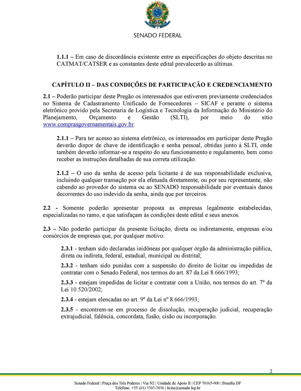 1 Poderão participar deste Pregão os interessados que estiverem previamente credenciados no Sistema de Cadastramento Unificado de Fornecedores SICAF e perante o sistema eletrônico provido pela