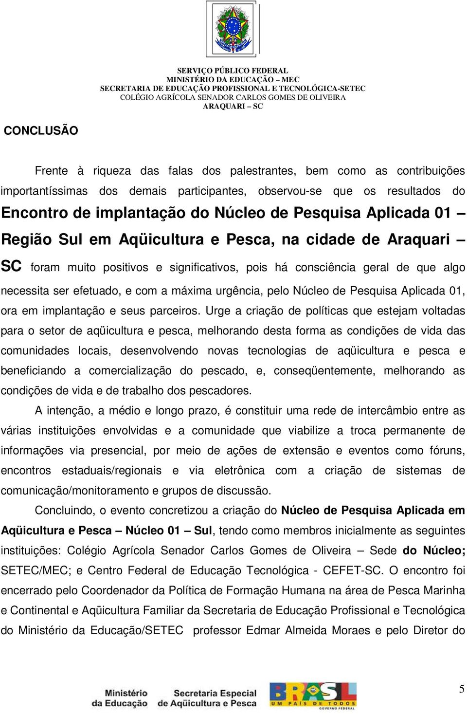 urgência, pelo Núcleo de Pesquisa Aplicada 01, ora em implantação e seus parceiros.