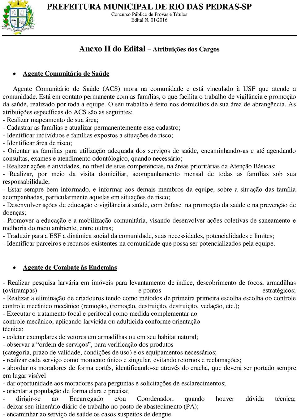 As atribuições específicas do ACS são as seguintes: - Realizar mapeamento de sua área; - Cadastrar as famílias e atualizar permanentemente esse cadastro; - Identificar indivíduos e famílias expostos