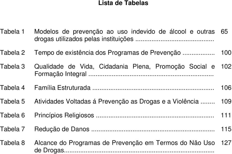 .. 100 Tabela 3 Qualidade de Vida, Cidadania Plena, Promoção Social e Formação Integral... 102 Tabela 4 Família Estruturada.