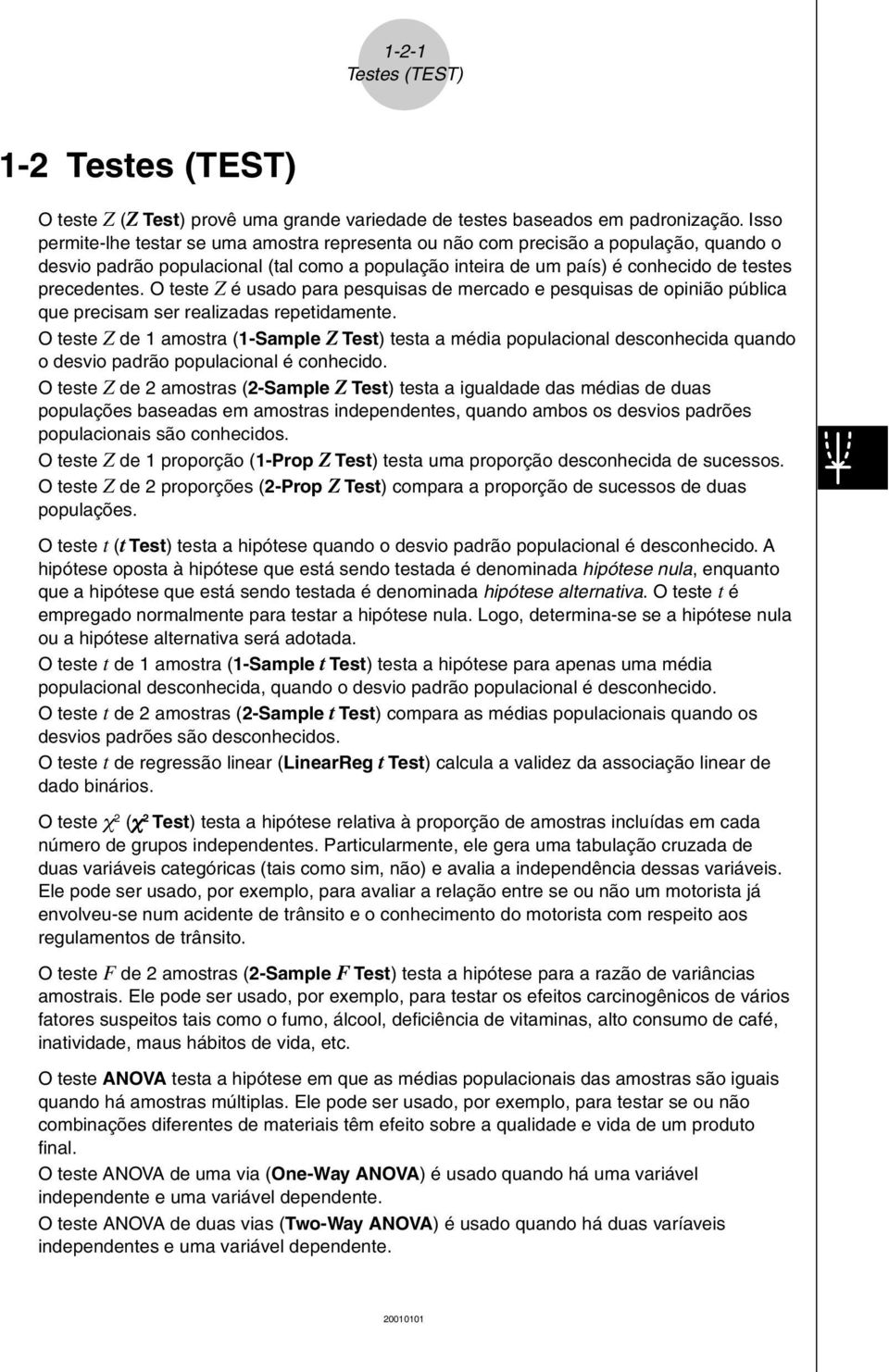 O teste Z é usado para pesquisas de mercado e pesquisas de opinião pública que precisam ser realizadas repetidamente.