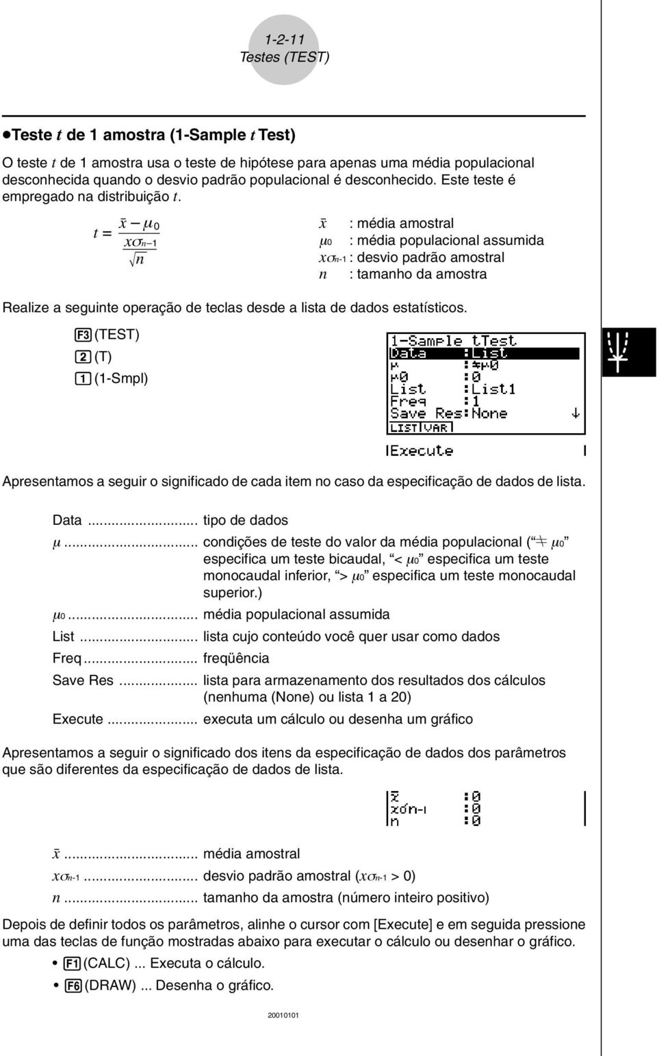 t = o µ 0 o : média amostral x σn 1 µ0 : média populacional assumida n xσn-1 : desvio padrão amostral n : tamanho da amostra Realize a seguinte operação de teclas desde a lista de dados estatísticos.