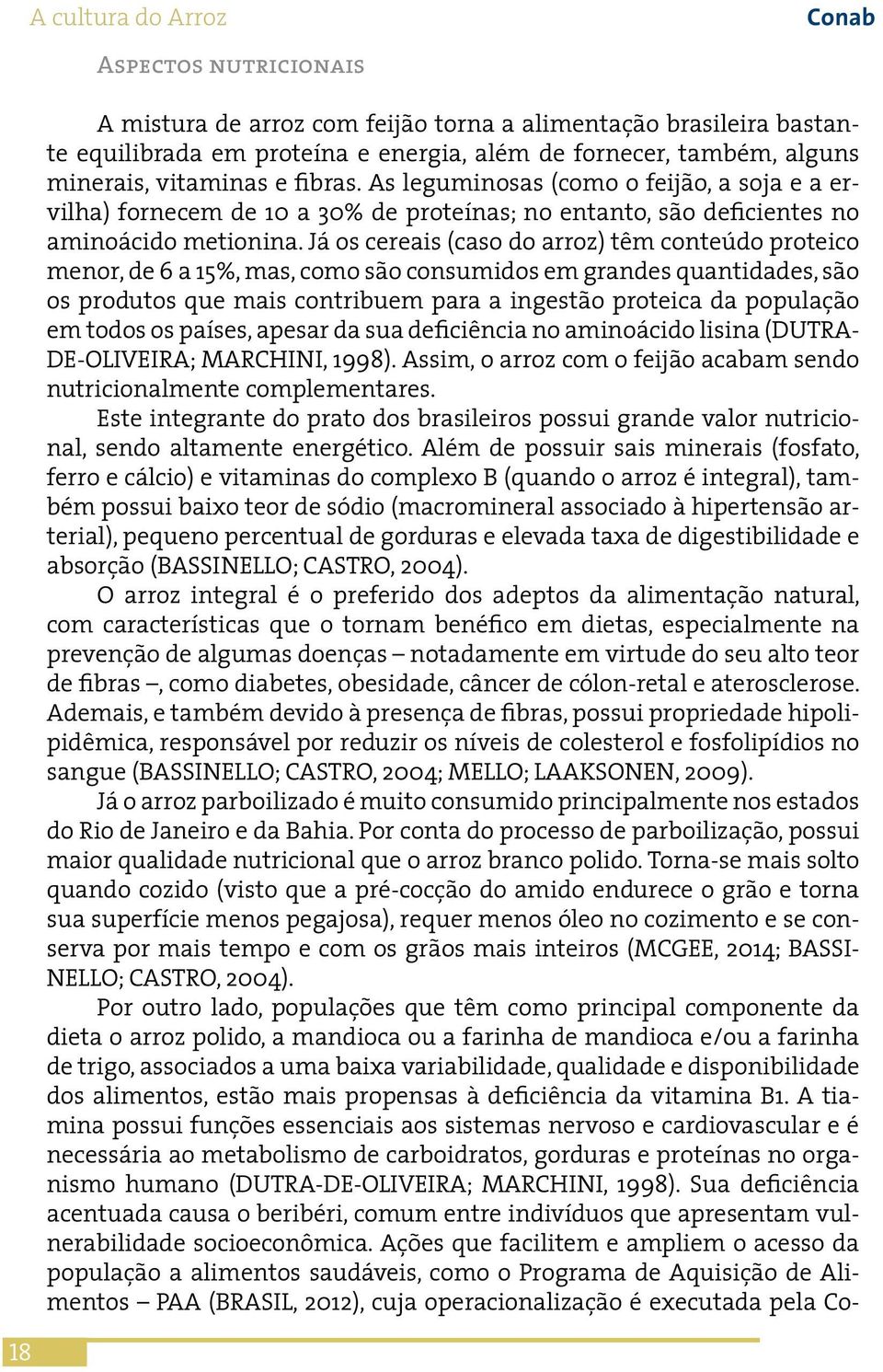 Já os cereais (caso do arroz) têm conteúdo proteico menor, de 6 a 15%, mas, como são consumidos em grandes quantidades, são os produtos que mais contribuem para a ingestão proteica da população em